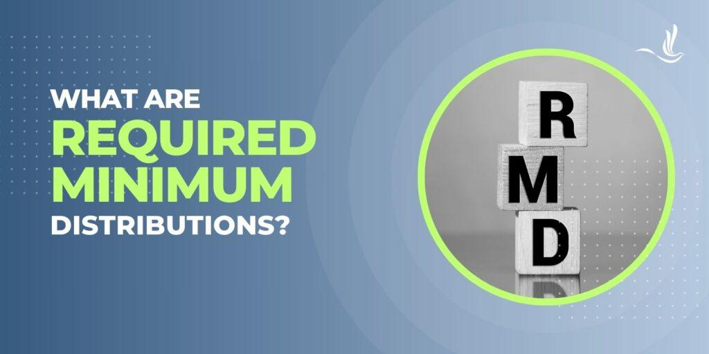 What are Required Minimum Distributions?
