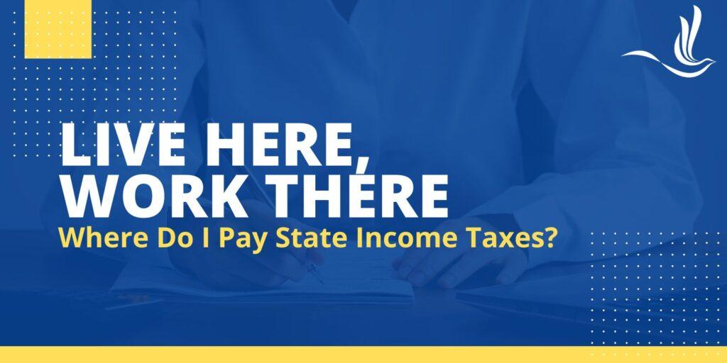 Live Here, Work There. Where Do I Pay State Income Taxes?